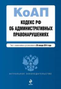 Кодекс Российской Федерации об административных правонарушениях (текст с изменениями и дополнениями на 20 января 2014 года)
