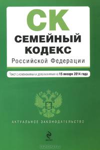 Семейный кодекс Российской Федерации (текст с изменениями и дополнениями на 15 января 2014 года)