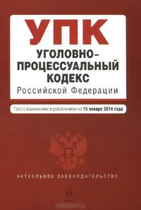 Уголовно-процессуальный кодекс Российской Федерации (текст с изменениями и дополнениями на 15 января 2014 года)