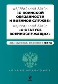 Федеральный закон &quot;О воинской обязанности и военной службе&quot;. Федеральный закон &quot;О статусе военнослужащих&quot;. Текст с изменениями и дополнениями на 2014 год