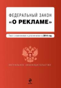 Федеральный закон &quot;О рекламе&quot;. Текст с изменениями и дополнениями на 2014 г.