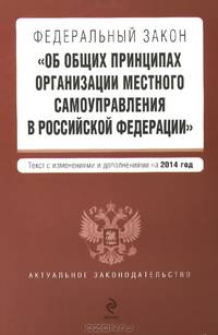 Федеральный закон &quot;Об общих принципах организации местного самоуправления в Российской Федерации&quot;. Текст с изменениями и дополнениями на 2014 год