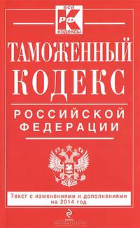 Таможенный кодекс Таможенного союза. Текст с изменениями и дополнениями на 2014 год