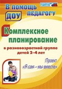 Комплексное планирование в разновозрастной группе детей 2-4 лет: проект &quot;Я сам - мы вместе&quot;