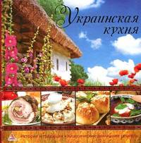 Украинская кухня. История и традиции. Классические домашние рецепты