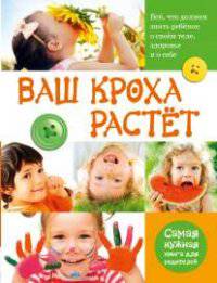 Ваш кроха растет. Все, что должен знать ребенок о своем теле, здоровье и о себе. Самая нужная книга для родителей