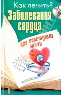 Как лечить? Заболевания сердца. Что советуют врачи