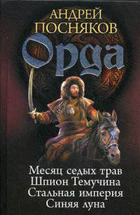 Орда: Месяц седых трав. Шпион Темучина. Стальная империя. Синяя луна. Посняков А