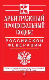 Арбитражный процессуальный кодекс Российской Федерации (текст с изменениями и дополнениями на 15 января 2014 года)