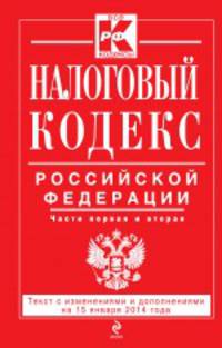 Налоговый кодекс Российской Федерации. Части первая и вторая (текст с изменениями и дополнениями на 15 января 2014 года)