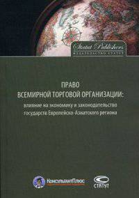 Право Всемирной торговой организации. Влияние на экономику и законодательство государств Европейско-Азиатского региона