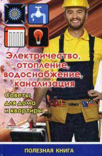 Электричество, отопление, водоснабжение, канализация. Советы для дома и квартиры. Справочное пособие