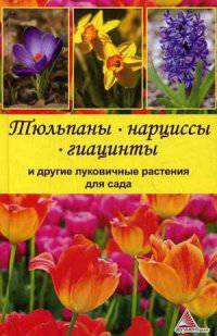 Тюльпаны, нарциссы, гиацинты и другие луковичные растения для сада