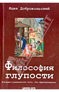 Философия глупости. История того, что иррационально / Я. Добровольский; Пер. с польск. А.В. Комаристов.