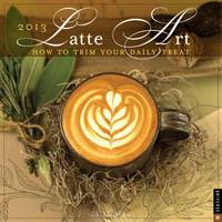 Latte Art 2013 Wall Calendar: How to Trim Your Daily Treat