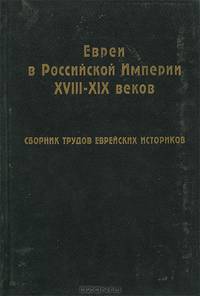 Евреи в Российской Империи XVIII-XIX веков. Сборник трудов еврейских историков