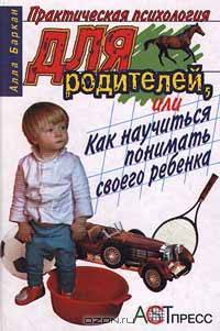 Практическая психология для родителей, или Как научиться понимать своего ребенка