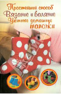Вязание и валяние. Уютные домашние тапочки