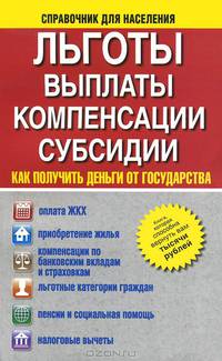 Льготы. Выплаты. Компенсации. Субсидии. Как получить деньги от государства?