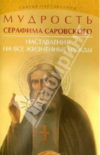 Мудрость Серафима Саровского. Наставления на все жизненные нужды