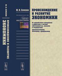 ПРОИСХОЖДЕНИЕ И РАЗВИТИЕ ЭКОНОМИКИ: От первобытного коммунизма к обществам с частной собственностью, классами и государством (древневосточному, античному и феодальному)