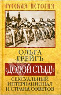 Долой стыд!. Сексуальный Интернационал и страна Советов. Грейгъ О.