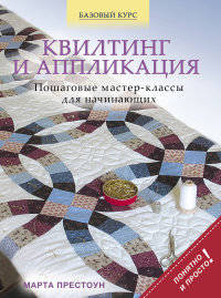 Квилтинг и аппликация. Пошаговые мастер-классы для начинающих