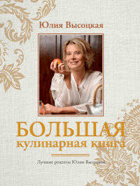 Большая кулинарная книга. Лучшие рецепты Юлии Высоцкой