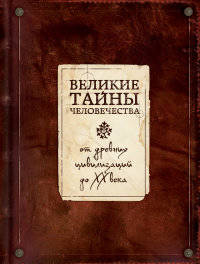 Великие тайны человечества. От древних цивилизаций до ХХ века