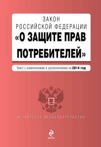 Закон Российской Федерации "О защите прав потребителей" (текст с изменениями и дополнениями на 2014 год)