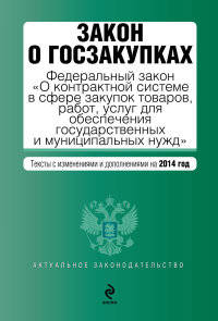 Закон о госзакупках. Федеральный закон "О контрактной системе в сфере закупок товаров, работ, услуг для обеспечения государственных и муниципальных нужд". Текст с изменениями и дополнениями на 2014 год