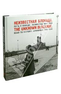 Неизвестная блокада. Путь к победе. Ленинград 1941-1944 / The Unknown Blockade: Road to Victory: Leningrad 1941-1944