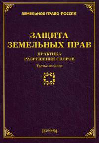 Защита земельных прав: практика разрешения споров. 3-е изд., доп. и перераб