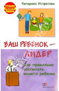 Ваш ребенок - лидер. Как правильно воспитать вашего ребенка