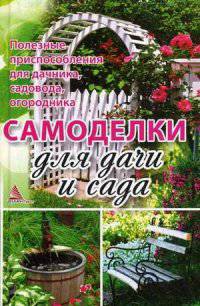 Самоделки для дачи и сада. Полезные приспособления для дачника, садовода, огородника