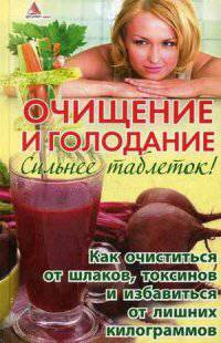 Очищение и голодание. Сильнее таблеток!. Как очиститься от шлаков, токсинов и избавиться от лишних килограммов