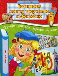Развиваем логику, творчество и фантазию. Узнаем, решаем, думаем, играем