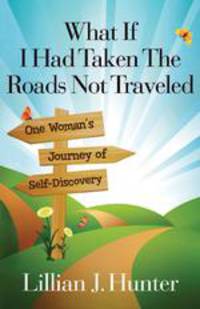 What If I Had Taken The Roads Not Traveled. One Woman`s Journey of Self-Discovery