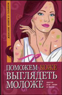 Поможем коже выглядеть моложе. Маски для лица и тел - (Серия "Женские книги о главном")