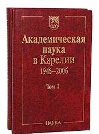 Академическая наука в Карелии. 1946-2006. В 2-х томах. Том 1
