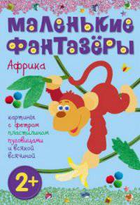 Маленькие фантазеры. Африка. Картины с фетром, пластилином, пуговицами и всякой всячиной