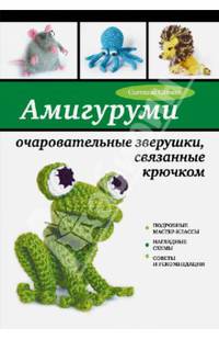 Амигуруми: очаровательные зверушки, связанные крючком