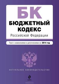 Бюджетный кодекс Российской Федерации (текст с изменениями и дополнениями на 2014 год)