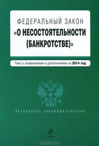 Федеральный закон "О несостоятельности (банкротстве)" (текст с изменениями и дополнениями на 2014 год)