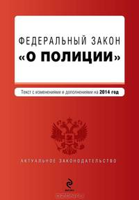 Федеральный закон "О полиции". Текст с изменениями и дополнениями на 2014 год