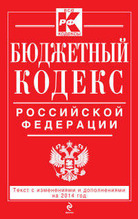 Бюджетный кодекс Российской Федерации (текст с изменениями и дополнениями на 2014 год)
