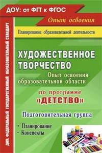 Художественное творчество. Освоение содержания образовательной области по программе &quot;Детство&quot;: планирование, конспекты. Подготовительная группа
