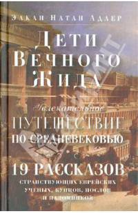 Дети Вечного Жида, или Увлекательное путешествие по Средневековью. 19 рассказов странствующих еврейских ученых, купцов, послов и паломников