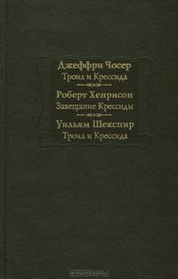 Джеффри Чосер. Троил и Крессида. Роберт Хенрисон. Завещание Крессиды. Уильям Шекспир. Троил и Крессида