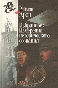 Реймон Арон. Избранное: Измерения исторического сознания